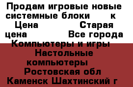 Продам игровые новые системные блоки 25-95к › Цена ­ 25 000 › Старая цена ­ 27 000 - Все города Компьютеры и игры » Настольные компьютеры   . Ростовская обл.,Каменск-Шахтинский г.